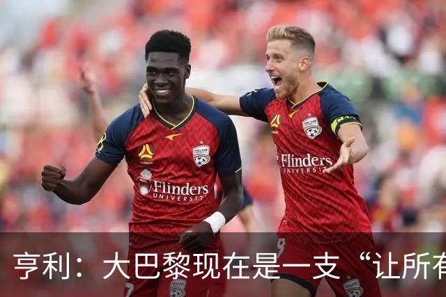 亨利：大巴黎现在是一支“让所有人头疼”的球队