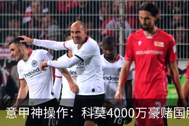意甲神操作：科莫4000万豪赌国脚
